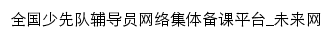 全国少先队辅导员网络集体备课平台_未来网网站详情